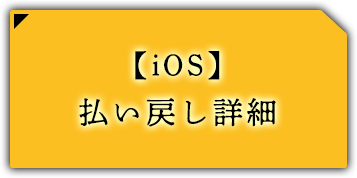  【iOS】 払い戻し詳細